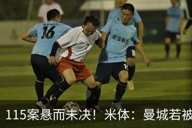 115案悬而未决！米体：曼城若被判有罪，将面临被逐出英超的风险